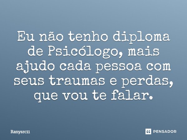 ⁠Eu não tenho diploma de Psicólogo, mais ajudo cada pessoa com seus traumas e perdas, que vou te falar.... Frase de Ranysrc11.