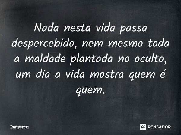 Nada nesta vida passa despercebido, nem mesmo toda a maldade plantada no oculto, um dia a vida mostra quem é quem.⁠... Frase de Ranysrc11.