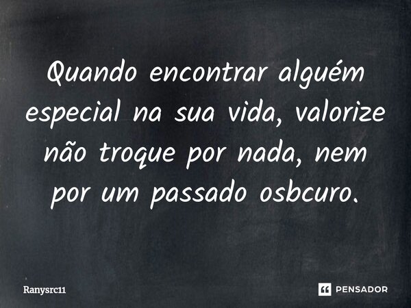 ⁠Quando encontrar alguém especial na sua vida, valorize não troque por nada, nem por um passado osbcuro.... Frase de Ranysrc11.