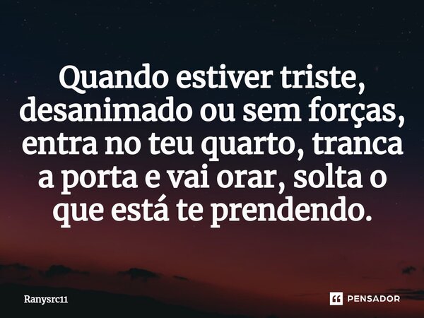 Quando estiver triste, desanimado ou sem forças, entra no teu quarto, tranca a porta e vai orar, solta o que está te prendendo.⁠... Frase de Ranysrc11.