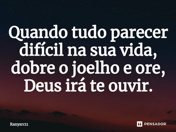 Quando tudo parecer difícil na sua vida, dobre o joelho e ore, Deus irá te ouvir.⁠... Frase de Ranysrc11.