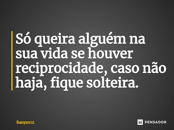 Só queira alguém na sua vida se houver reciprocidade, caso não haja, fique solteira.⁠... Frase de Ranysrc11.