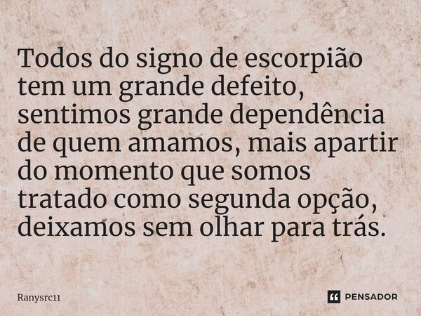 Todos do signo de escorpião tem um grande defeito, sentimos grande dependência de quem amamos, mais apartir do momento que somos tratado como segunda opção, dei... Frase de Ranysrc11.