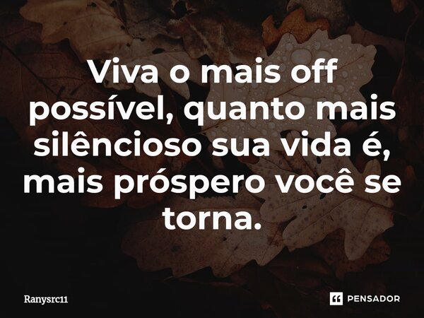 Viva o mais off possível, quanto mais silêncioso sua vida⁠ é, mais próspero você se torna.... Frase de Ranysrc11.