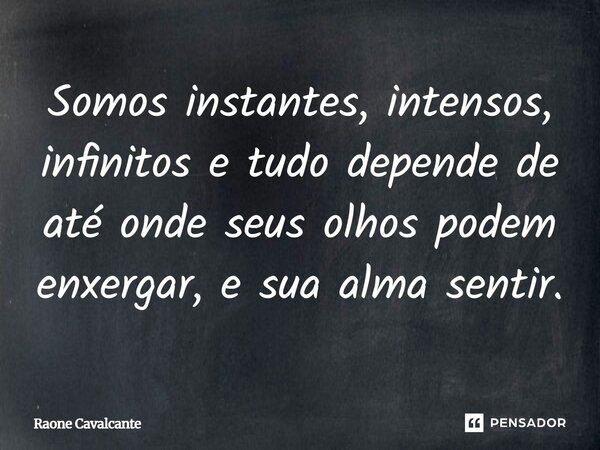 Somos instantes, intensos, infinitos e tudo depende de até onde seus olhos podem enxergar, e sua alma sentir.... Frase de Raone Cavalcante.