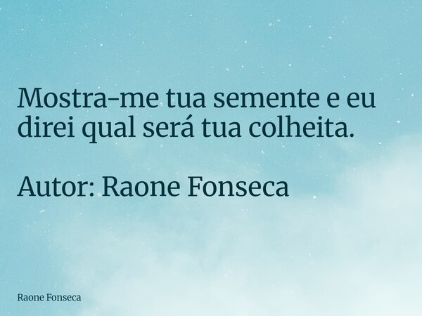 Mostra-me tua semente e eu direi qual será tua colheita. Autor: Raone Fonseca... Frase de Raone Fonseca.
