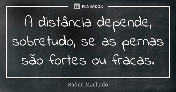 A distância depende, sobretudo, se as pernas são fortes ou fracas.... Frase de Raône Machado.