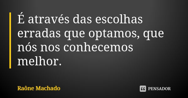 É através das escolhas erradas que optamos, que nós nos conhecemos melhor.... Frase de Raône Machado.