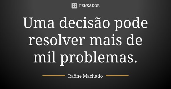 Uma decisão pode resolver mais de mil problemas.... Frase de Raône Machado.