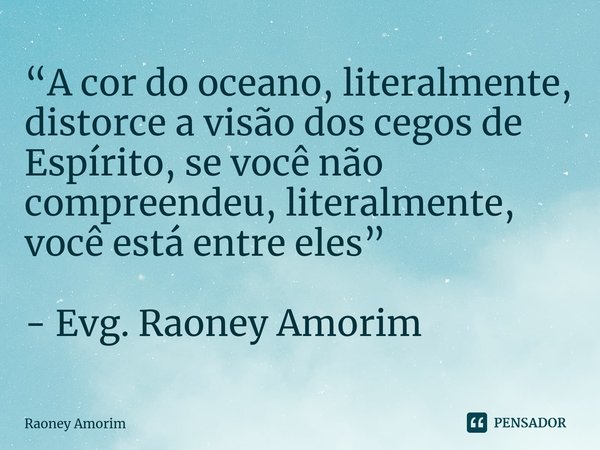 “A cor do oceano, literalmente, distorce a visão dos cegos de Espírito, se você não compreendeu, literalmente, você está entre eles” - Evg. Raoney Amorim⁠... Frase de Raoney Amorim.