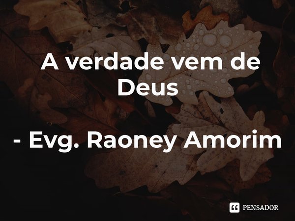 ⁠ A verdade vem de Deus - Evg. Raoney Amorim... Frase de Raoney Amorim.