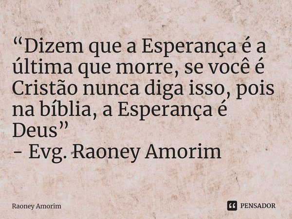 ⁠“Dizem que a Esperança é a última que morre, se você é Cristão nunca diga isso, pois na bíblia, a Esperança é Deus” - Evg. Raoney Amorim... Frase de Raoney Amorim.