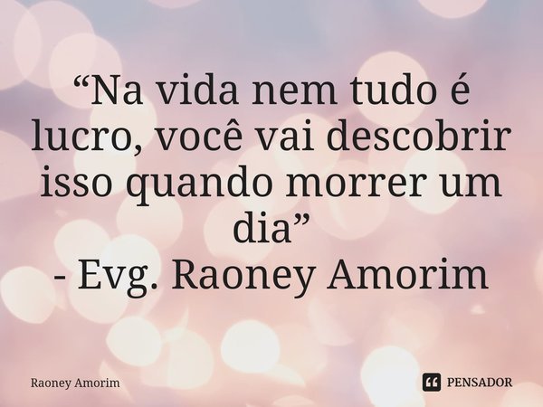 ⁠“Na vida nem tudo é lucro, você vai descobrir isso quando morrer um dia” - Evg. Raoney Amorim... Frase de Raoney Amorim.