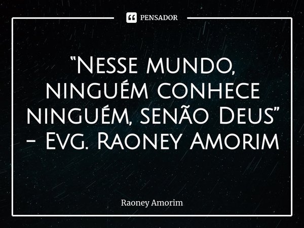 ⁠“Nesse mundo, ninguém conhece ninguém, senão Deus” - Evg. Raoney Amorim... Frase de Raoney Amorim.