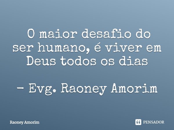 ⁠ O maior desafio do ser humano, é viver em Deus todos os dias - Evg. Raoney Amorim... Frase de Raoney Amorim.