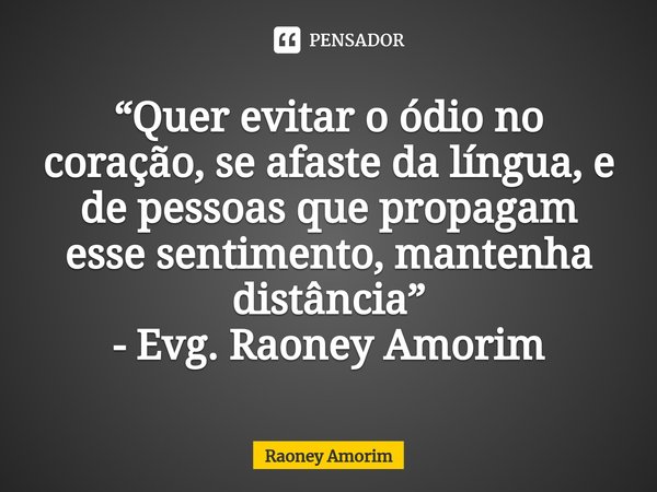 ⁠“Quer evitar o ódio no coração, se afaste da língua, e de pessoas que propagam esse sentimento, mantenha distância” - Evg. Raoney Amorim... Frase de Raoney Amorim.