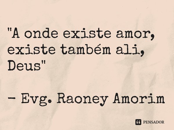 ⁠"A onde existe amor, existe também ali, Deus" - Evg. Raoney Amorim... Frase de Raoney Amorim.