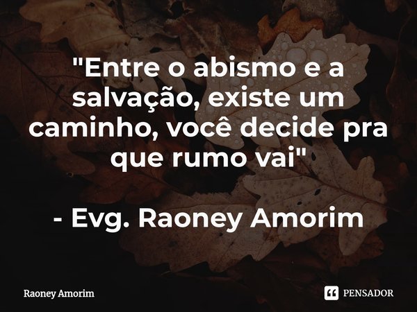⁠"Entre o abismo e a salvação, existe um caminho, você decide pra que rumo vai" - Evg. Raoney Amorim... Frase de Raoney Amorim.