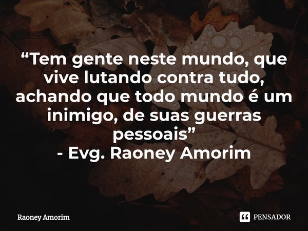 ⁠“Tem gente neste mundo, que vive lutando contra tudo, achando que todo mundo é um inimigo, de suas guerras pessoais” - Evg. Raoney Amorim... Frase de Raoney Amorim.