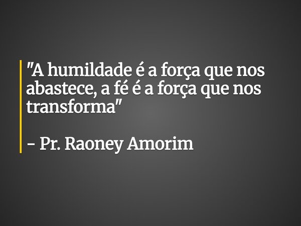 "A humildade é a força que nos abastece, a fé é a força que nos transforma" - Pr. Raoney Amorim... Frase de raoneyamorim.