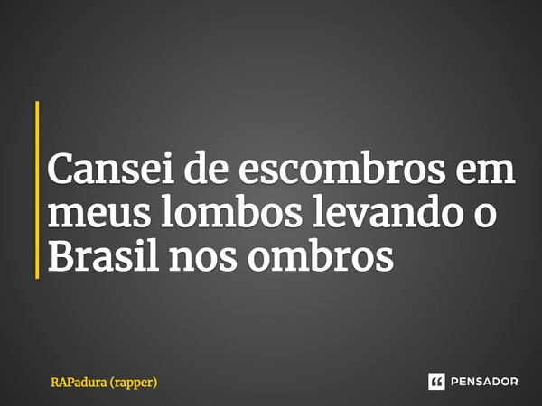 ⁠ Cansei de escombros em meus lombos levando o Brasil nos ombros... Frase de RAPadura (rapper).