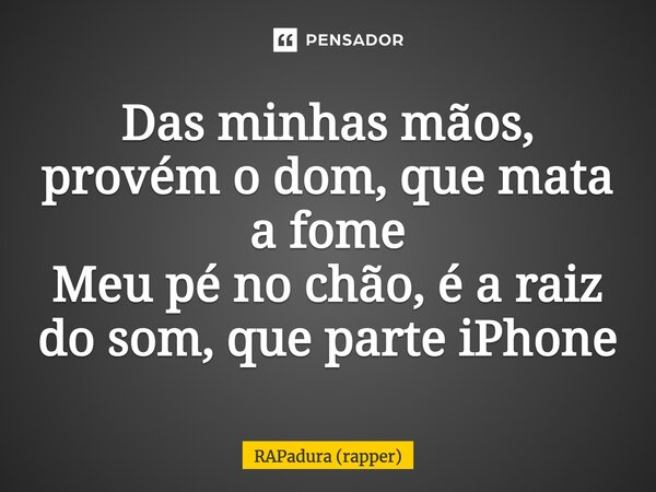 ⁠Das minhas mãos, provém o dom, que mata a fome Meu pé no chão, é a raiz do som, que parte iPhone... Frase de RAPadura (rapper).