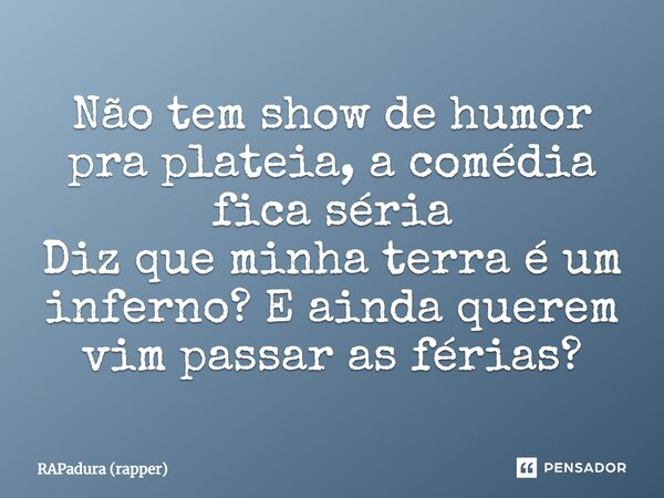 ⁠Não tem show de humor pra plateia, a comédia fica séria Diz que minha terra é um inferno? E ainda querem vim passar as férias?... Frase de RAPadura (rapper).