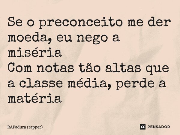 ⁠Se o preconceito me der moeda, eu nego a miséria Com notas tão altas que a classe média, perde a matéria... Frase de RAPadura (rapper).