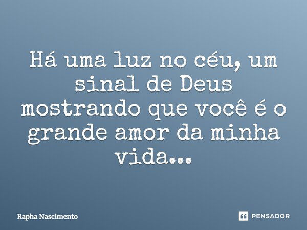 Há uma luz no céu, um sinal de Deus mostrando que você é o grande amor da minha vida...... Frase de Rapha Nascimento.