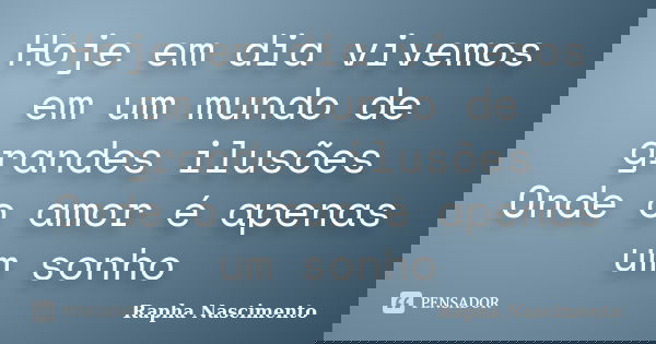 Hoje em dia vivemos em um mundo de grandes ilusões Onde o amor é apenas um sonho... Frase de Rapha Nascimento.