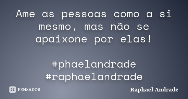 Ame as pessoas como a si mesmo, mas não se apaixone por elas! #phaelandrade #raphaelandrade... Frase de Raphael Andrade.