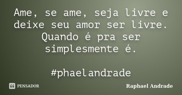 Ame, se ame, seja livre e deixe seu amor ser livre. Quando é pra ser simplesmente é. ‪#‎phaelandrade‬... Frase de Raphael Andrade.