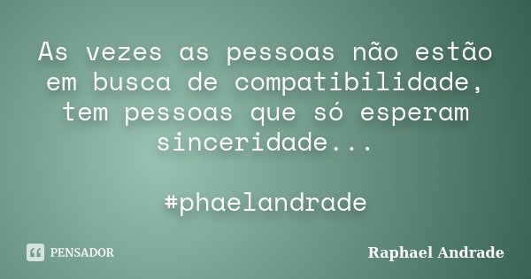 As vezes as pessoas não estão em busca de compatibilidade, tem pessoas que só esperam sinceridade... #phaelandrade... Frase de Raphael Andrade.