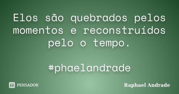 Elos são quebrados pelos momentos e reconstruídos pelo o tempo. #phaelandrade... Frase de Raphael Andrade.