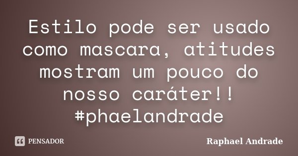 Estilo pode ser usado como mascara, atitudes mostram um pouco do nosso caráter!! #phaelandrade... Frase de Raphael Andrade.