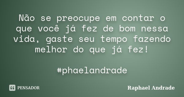 Não se preocupe em contar o que você já fez de bom nessa vida, gaste seu tempo fazendo melhor do que já fez! #phaelandrade... Frase de Raphael Andrade.