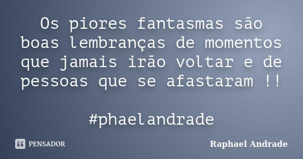 Os piores fantasmas são boas lembranças de momentos que jamais irão voltar e de pessoas que se afastaram !! ‪#‎phaelandrade‬... Frase de Raphael Andrade.