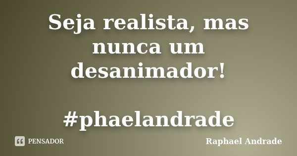 Seja realista, mas nunca um desanimador! #phaelandrade... Frase de Raphael Andrade.