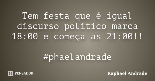 Tem festa que é igual discurso politico marca 18:00 e começa as 21:00!! #phaelandrade... Frase de Raphael Andrade.