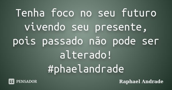 Tenha foco no seu futuro vivendo seu presente, pois passado não pode ser alterado! ‪#‎phaelandrade‬... Frase de Raphael Andrade.