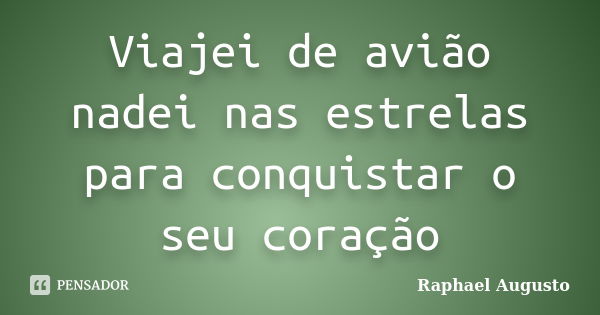 Viajei de avião nadei nas estrelas para conquistar o seu coração... Frase de Raphael Augusto.