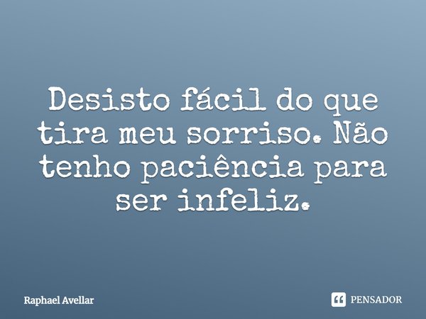 Desisto fácil do que tira meu sorriso. Não tenho paciência para ser infeliz.... Frase de Raphael Avellar.