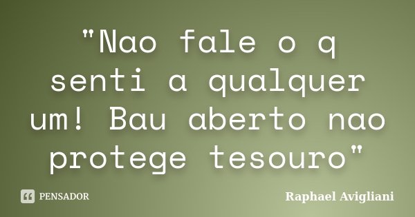 "Nao fale o q senti a qualquer um! Bau aberto nao protege tesouro"... Frase de Raphael Avigliani.