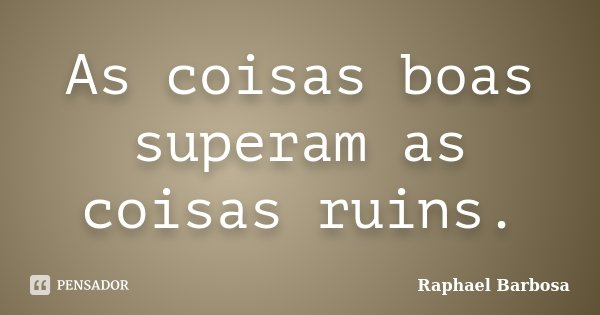 As coisas boas superam as coisas ruins.... Frase de Raphael Barbosa.