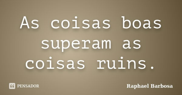 As coisas boas superam as coisas ruins.... Frase de Raphael Barbosa.