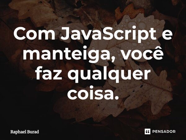 ⁠Com JavaScript e manteiga, você faz qualquer coisa.... Frase de Raphael Burad.