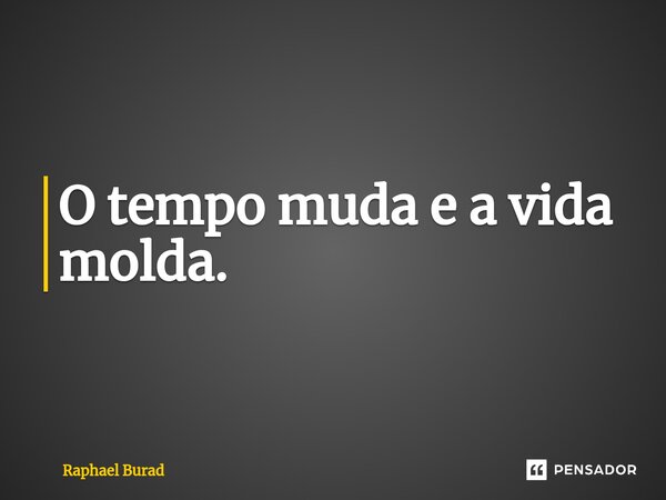 O tempo muda e a vida molda⁠.... Frase de Raphael Burad.