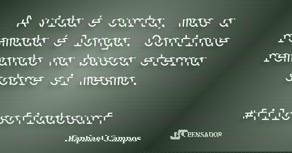 A vida é curta, mas a remada é longa. Continue remando na busca eterna sobre si mesmo. #filosofiadosurf... Frase de Raphael Campos.