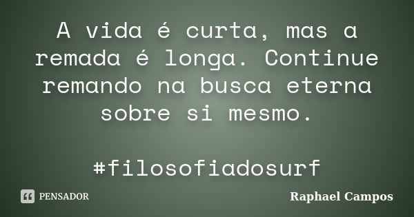 A vida é curta, mas a remada é longa. Continue remando na busca eterna sobre si mesmo. #filosofiadosurf... Frase de Raphael Campos.