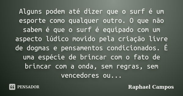 Alguns podem até dizer que o surf é um esporte como qualquer outro. O que não sabem é que o surf é equipado com um aspecto lúdico movido pela criação livre de d... Frase de Raphael Campos.